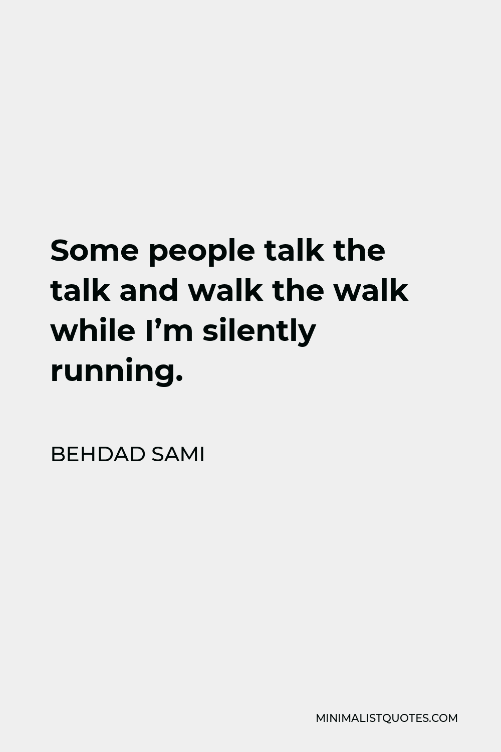 Behdad Sami Quote - Some people talk the talk and walk the walk while I’m silently running.