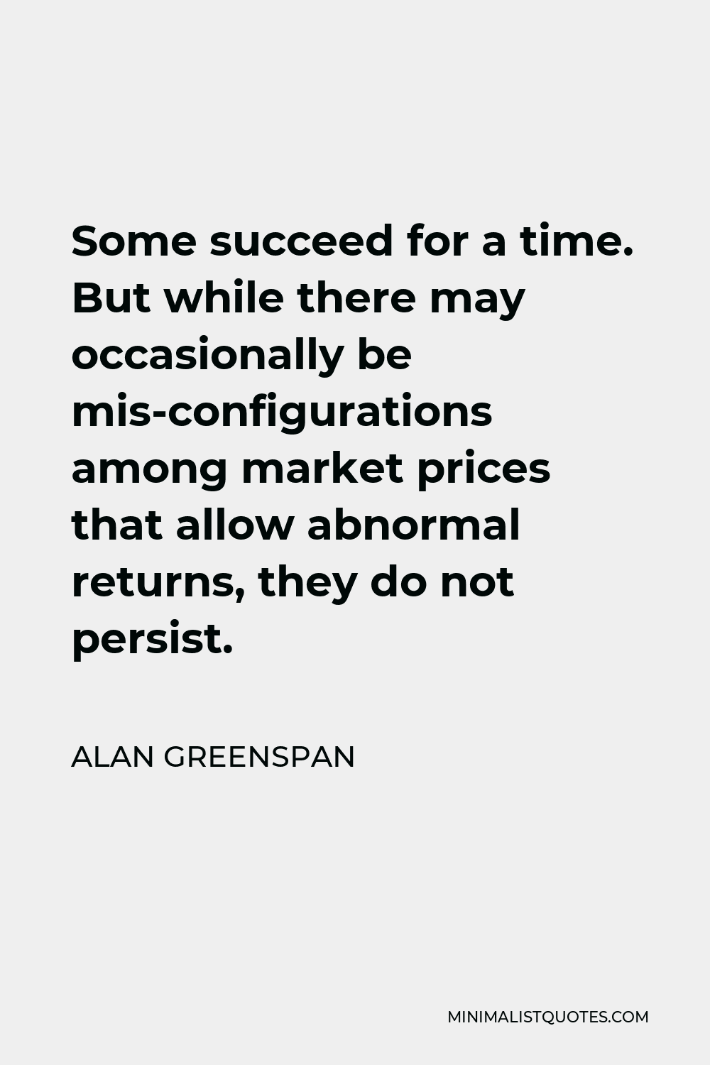 Alan Greenspan Quote - Some succeed for a time. But while there may occasionally be mis-configurations among market prices that allow abnormal returns, they do not persist.