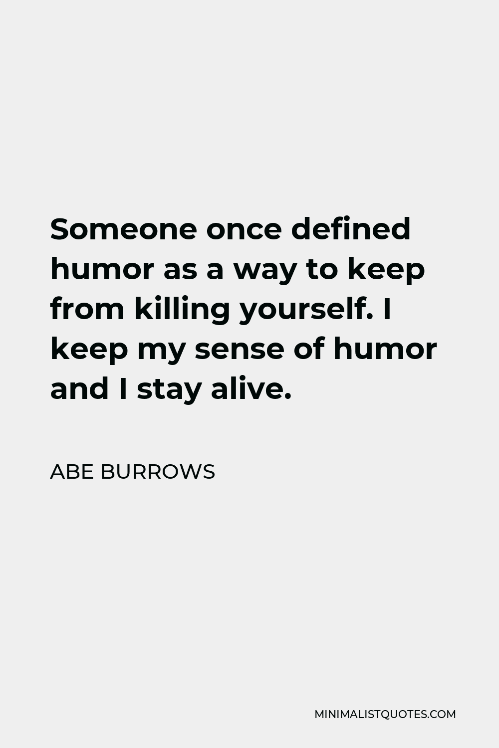 Abe Burrows Quote - Someone once defined humor as a way to keep from killing yourself. I keep my sense of humor and I stay alive.