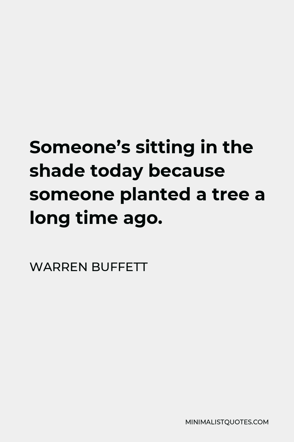 Warren Buffett Quote - Someone’s sitting in the shade today because someone planted a tree a long time ago.