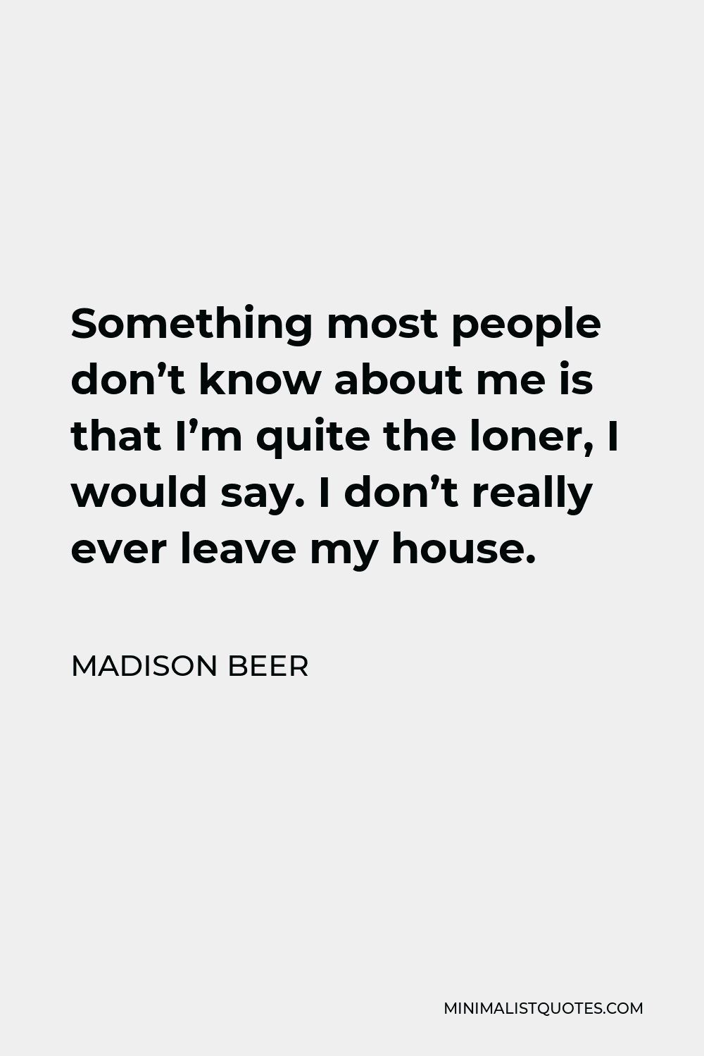 Madison Beer Quote - Something most people don’t know about me is that I’m quite the loner, I would say. I don’t really ever leave my house.