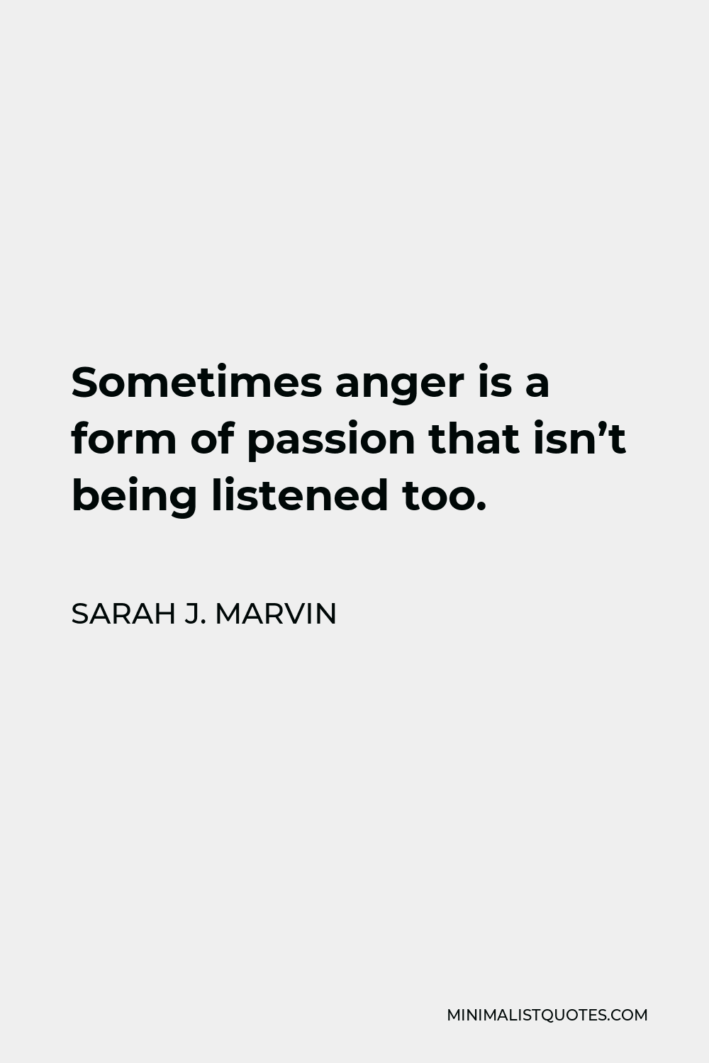 Sarah J. Marvin Quote - Sometimes anger is a form of passion that isn’t being listened too.