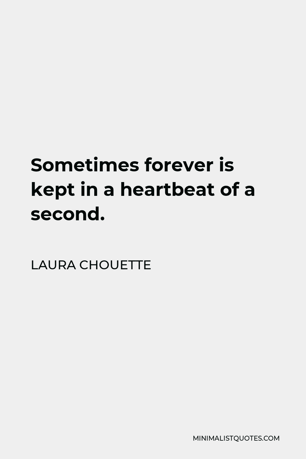 Laura Chouette Quote - Sometimes forever is kept in a heartbeat of a second.