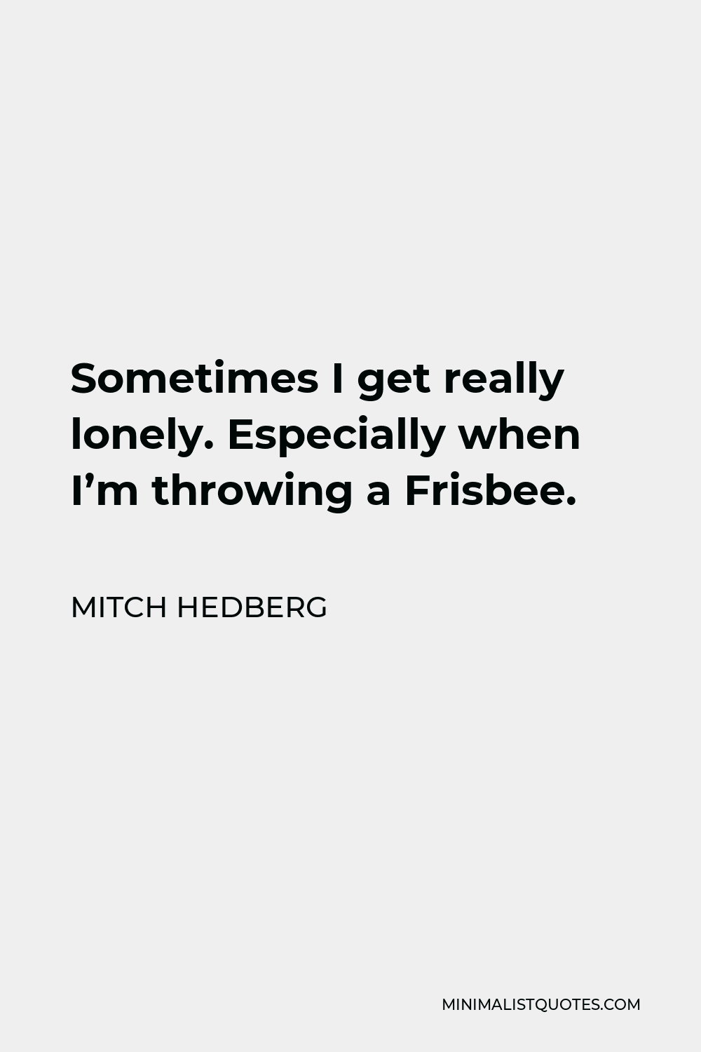 Mitch Hedberg Quote - Sometimes I get really lonely. Especially when I’m throwing a Frisbee.