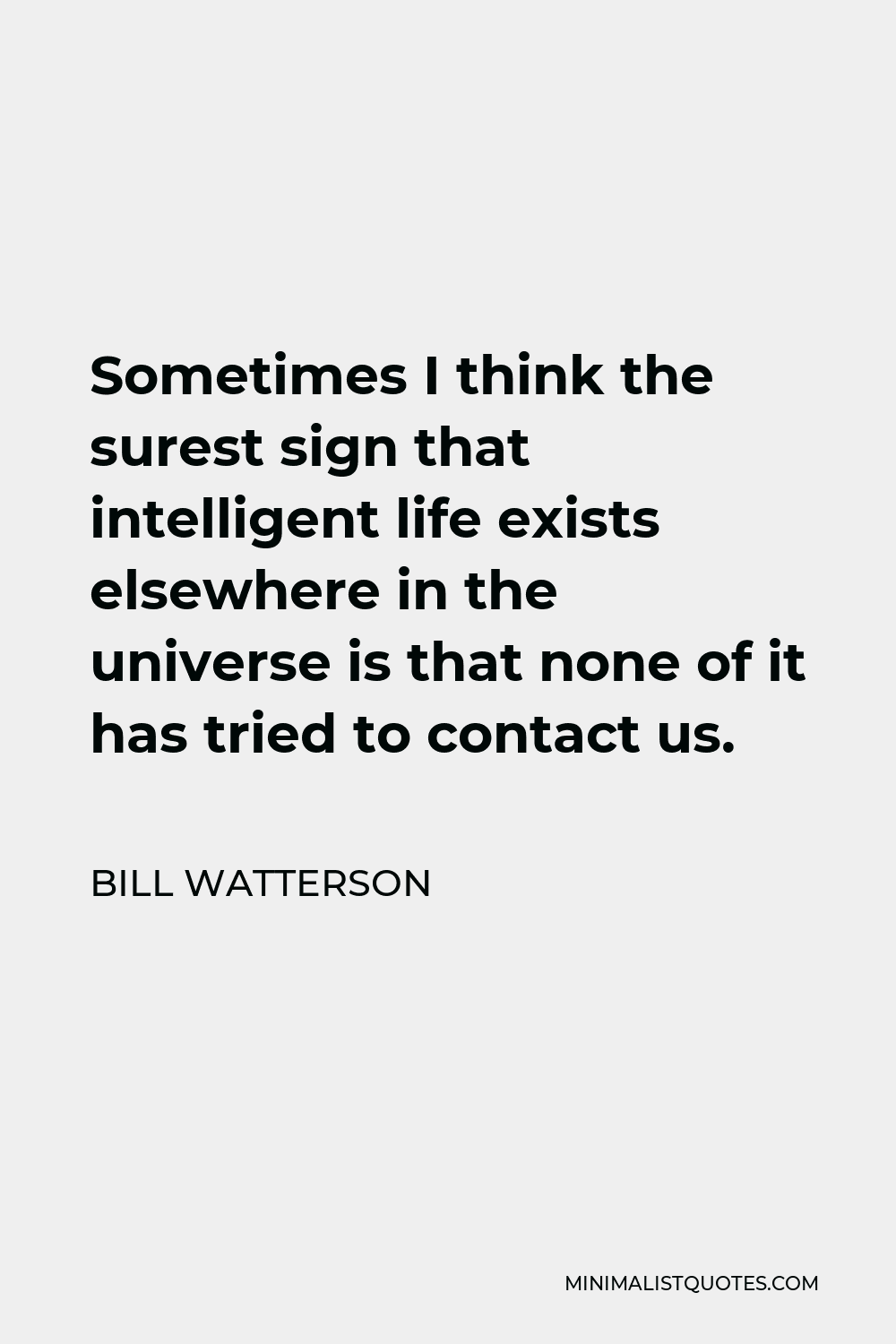 Bill Watterson Quote - Sometimes I think the surest sign that intelligent life exists elsewhere in the universe is that none of it has tried to contact us.