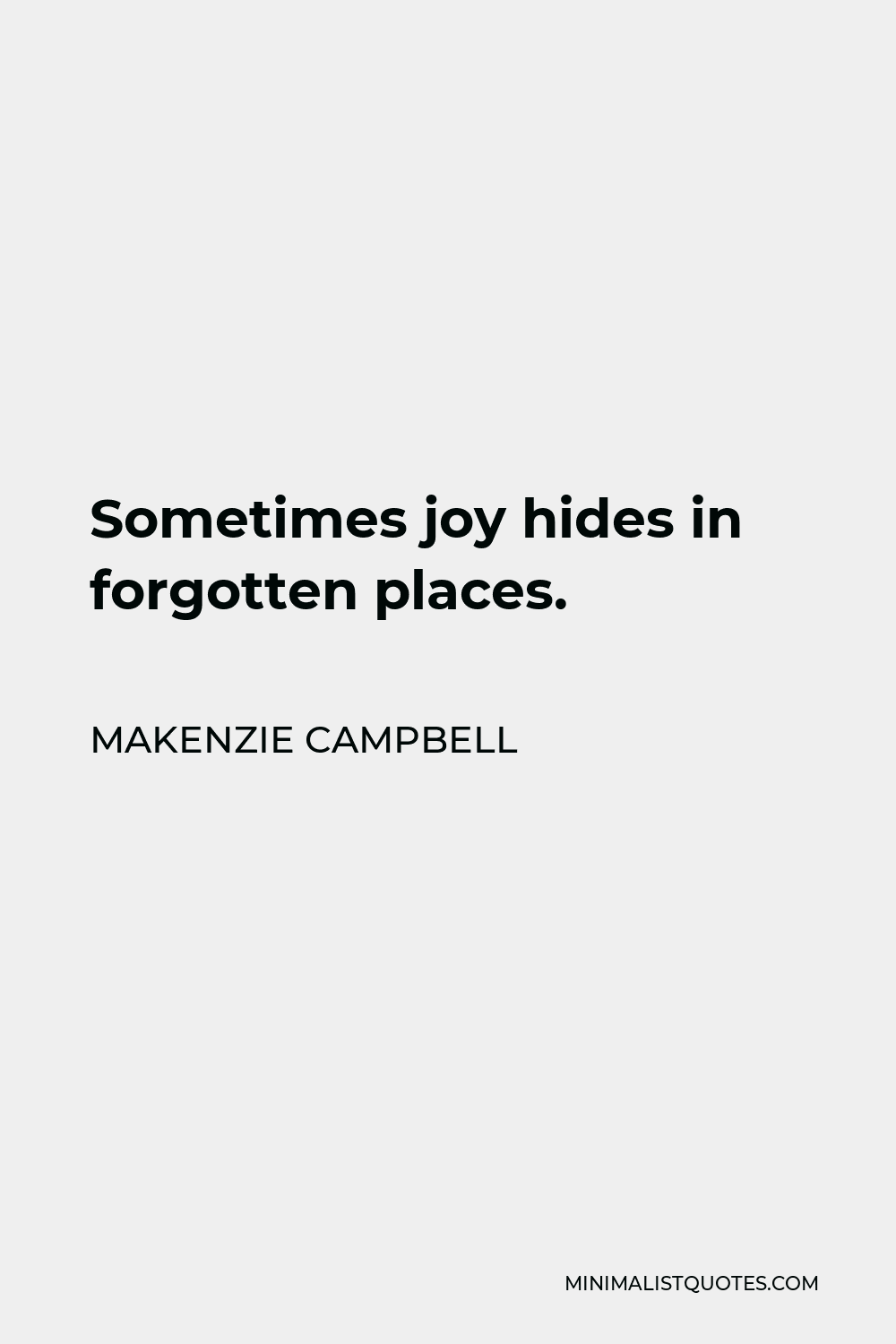 Makenzie Campbell Quote - Sometimes joy hides in forgotten places.
