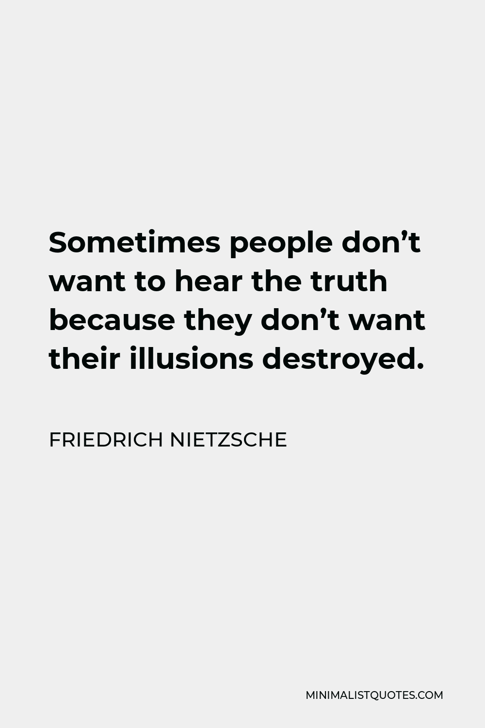 Friedrich Nietzsche Quote - Sometimes people don’t want to hear the truth because they don’t want their illusions destroyed.