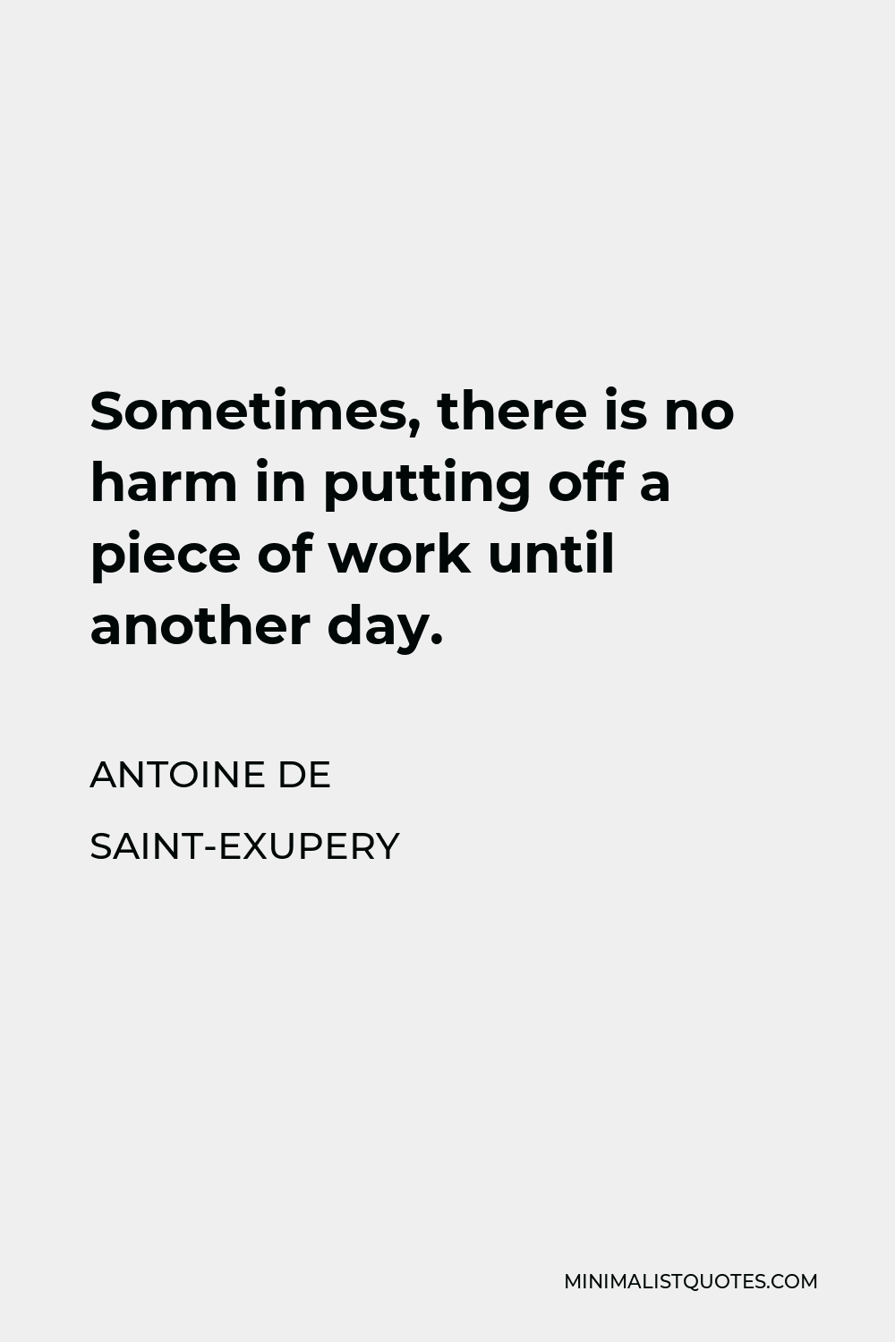Antoine de Saint-Exupery Quote - Sometimes, there is no harm in putting off a piece of work until another day.