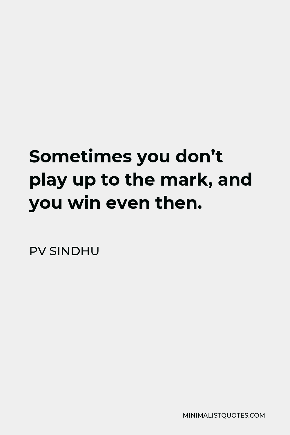 pv-sindhu-quote-sometimes-you-don-t-play-up-to-the-mark-and-you-win