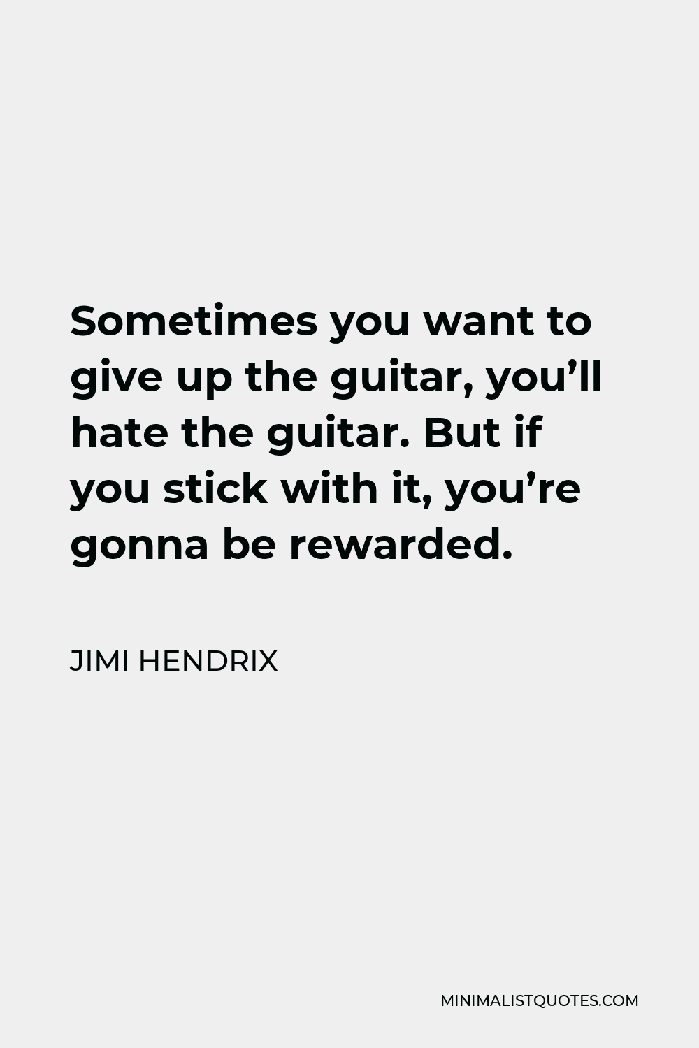 Jimi Hendrix Quote - Sometimes you want to give up the guitar, you’ll hate the guitar. But if you stick with it, you’re gonna be rewarded.