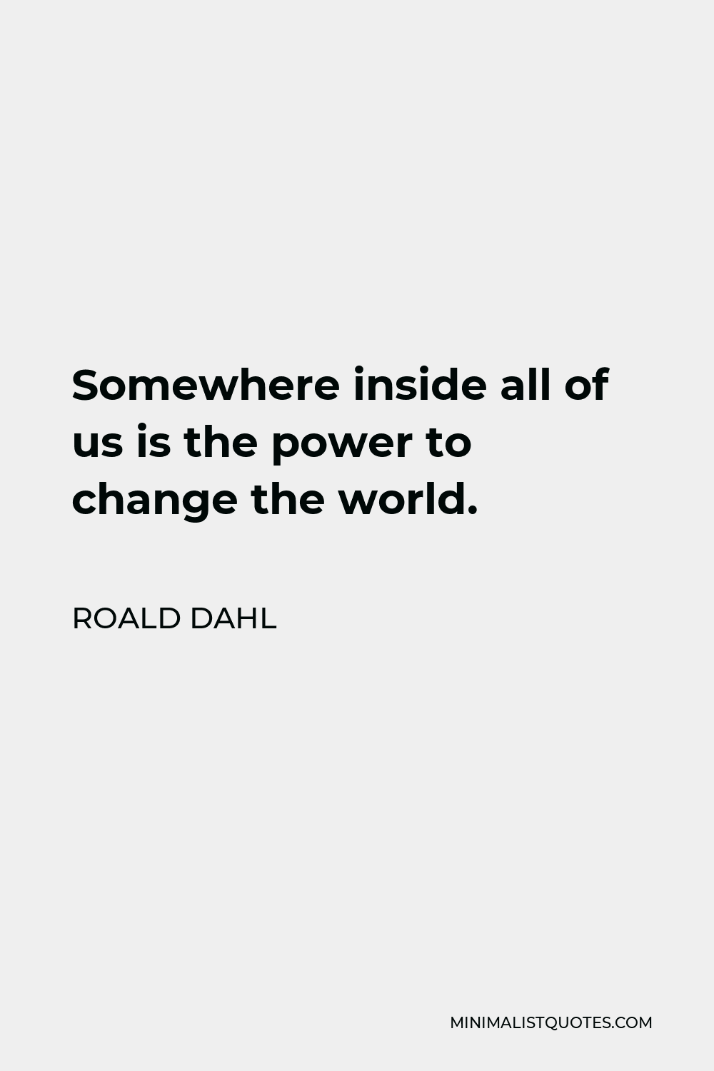 Roald Dahl Quote - Somewhere inside all of us is the power to change the world.