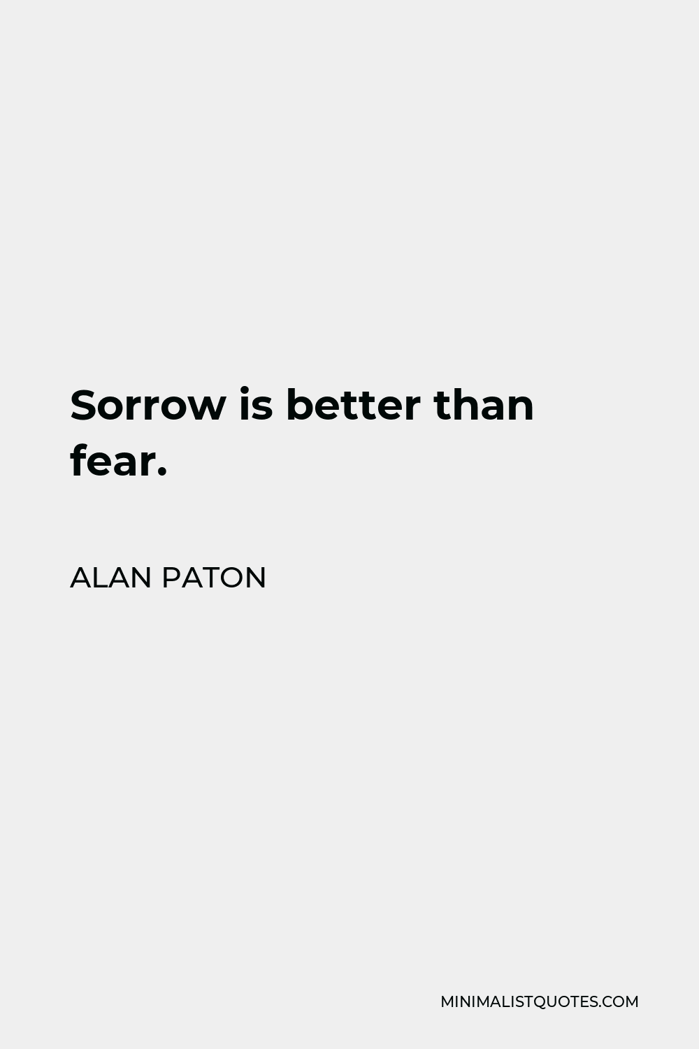 Alan Paton Quote - Sorrow is better than fear.