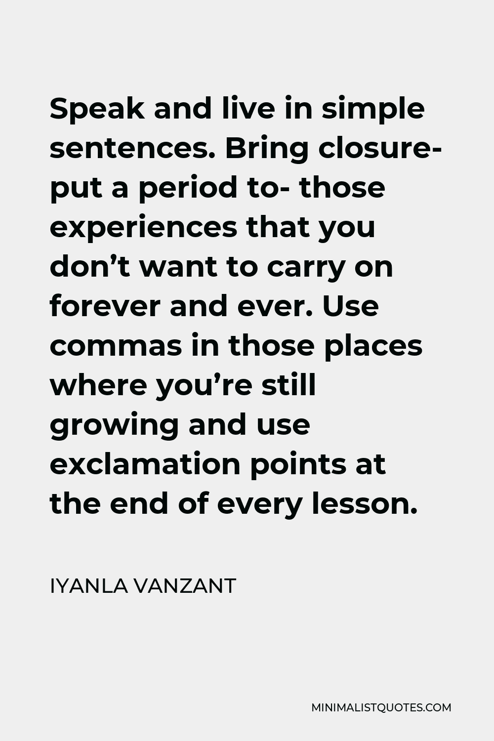 Iyanla Vanzant Quote - Speak and live in simple sentences. Bring closure- put a period to- those experiences that you don’t want to carry on forever and ever. Use commas in those places where you’re still growing and use exclamation points at the end of every lesson.