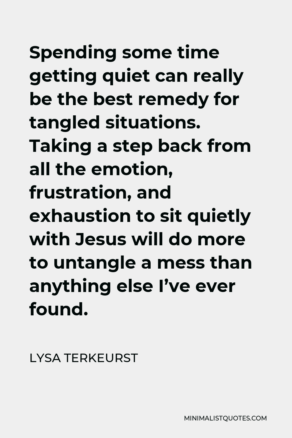 Lysa TerKeurst Quote - Spending some time getting quiet can really be the best remedy for tangled situations. Taking a step back from all the emotion, frustration, and exhaustion to sit quietly with Jesus will do more to untangle a mess than anything else I’ve ever found.