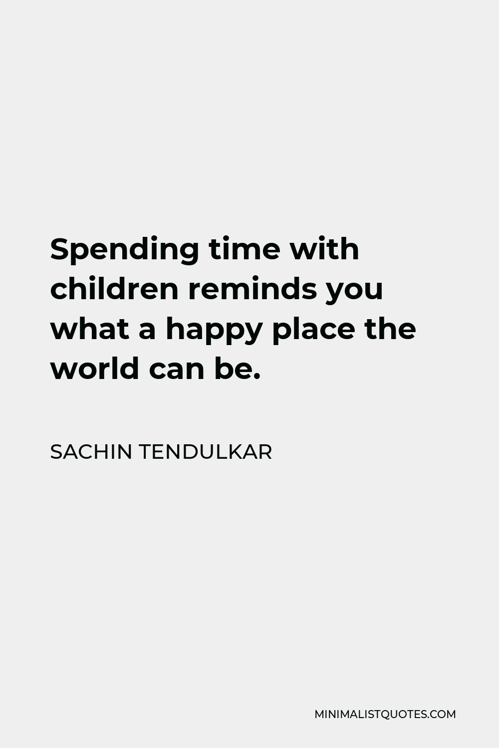 Sachin Tendulkar Quote - Spending time with children reminds you what a happy place the world can be.