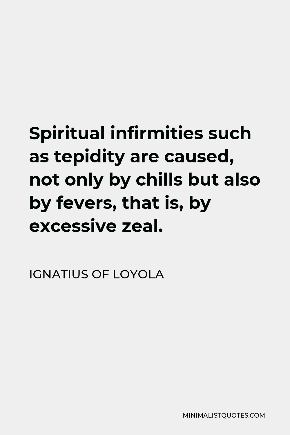 Ignatius of Loyola Quote - Spiritual infirmities such as tepidity are caused, not only by chills but also by fevers, that is, by excessive zeal.