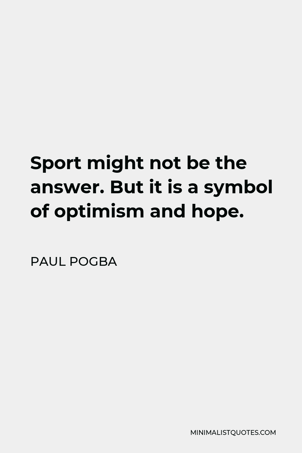 Paul Pogba Quote - Sport might not be the answer. But it is a symbol of optimism and hope.