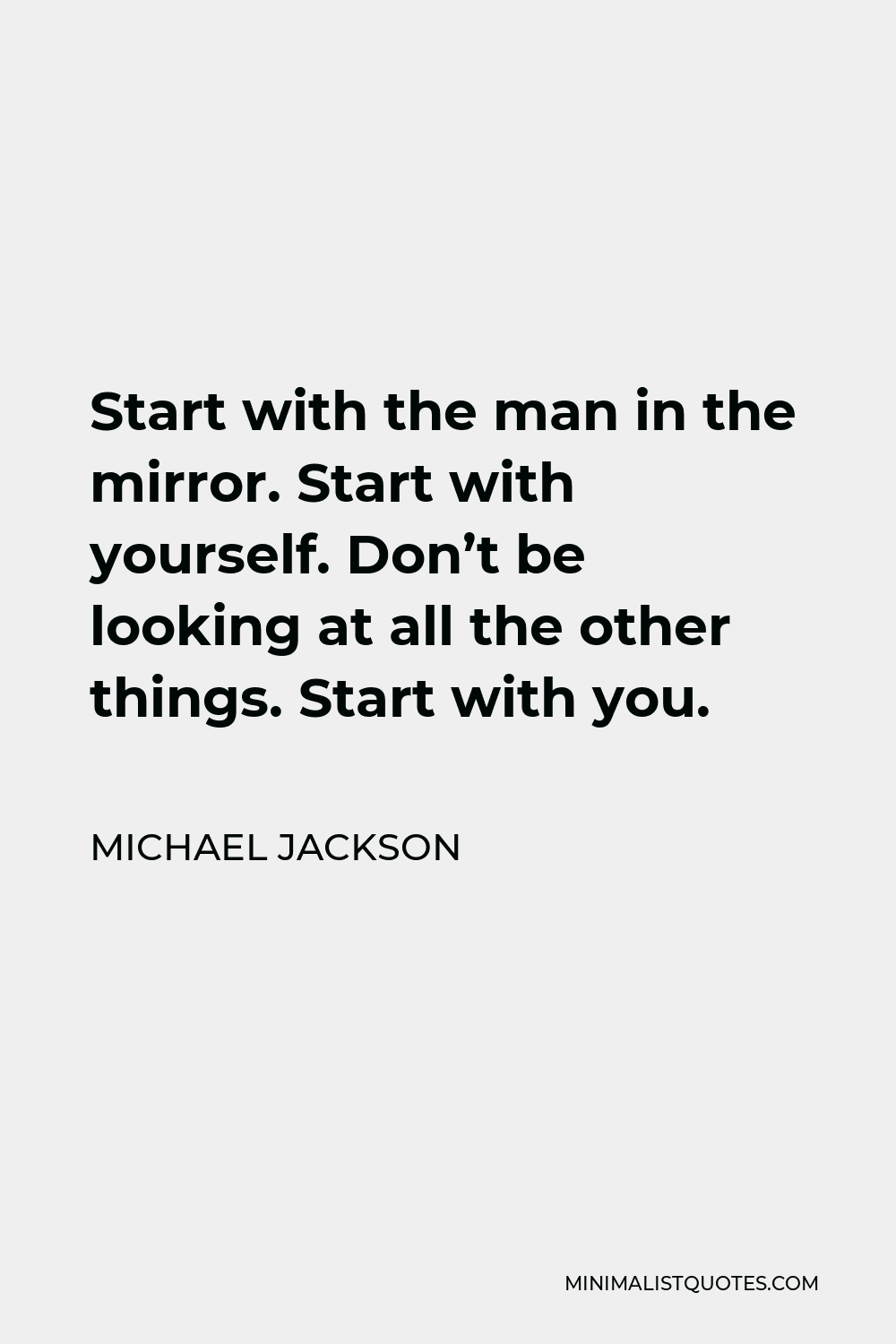 Michael Jackson Quote - Start with the man in the mirror. Start with yourself. Don’t be looking at all the other things. Start with you.