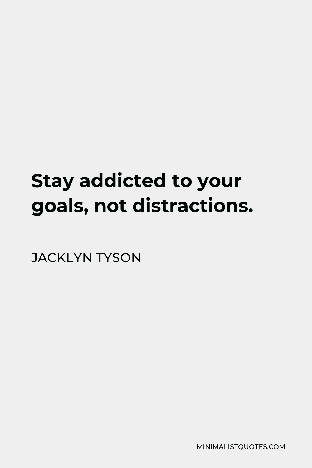 Jacklyn Tyson Quote - Stay addicted to your goals, not distractions.