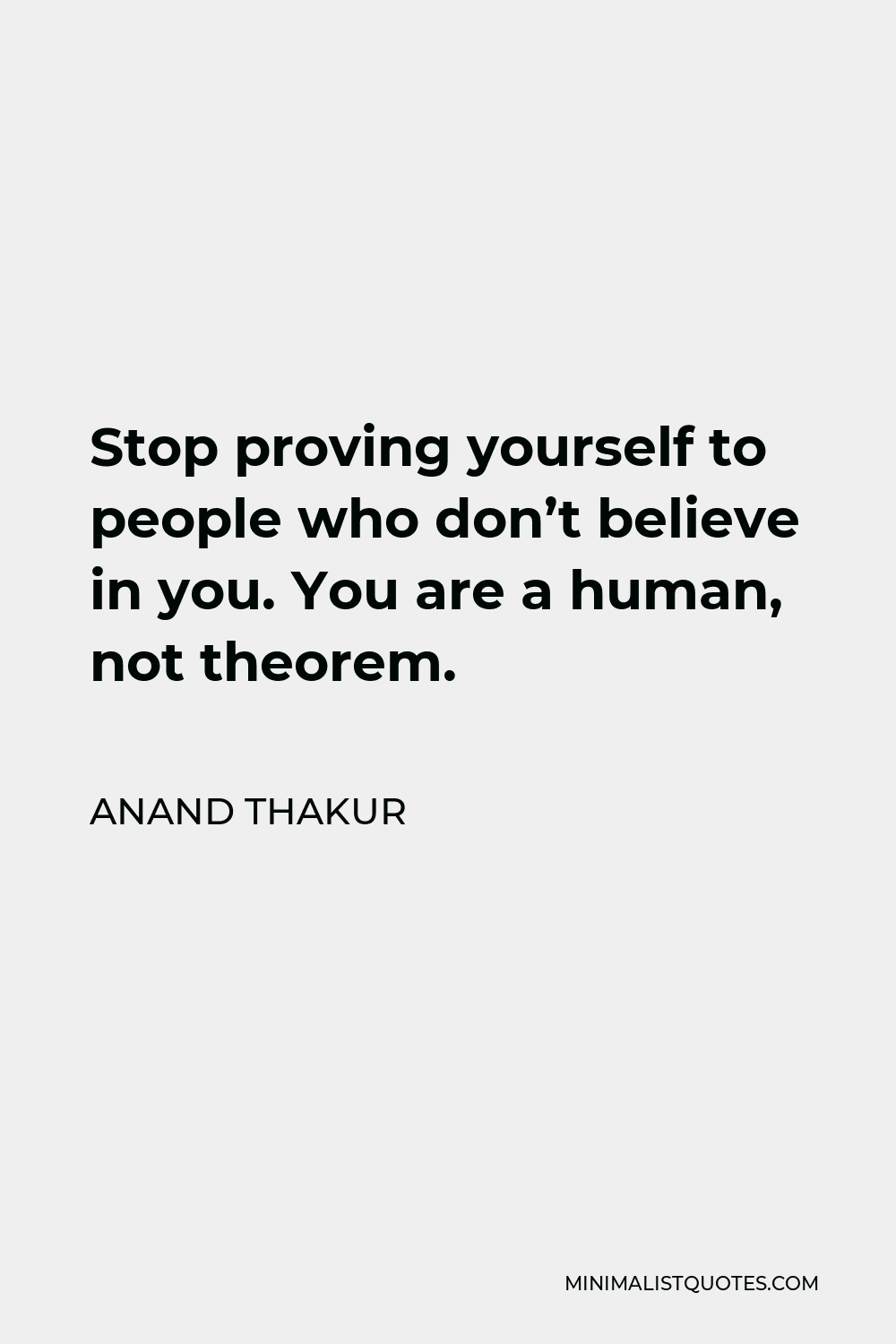 Anand Thakur Quote - Stop proving yourself to people who don’t believe in you. You are a human, not theorem.
