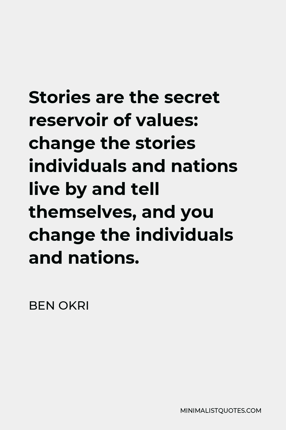Ben Okri Quote - Stories are the secret reservoir of values: change the stories individuals and nations live by and tell themselves, and you change the individuals and nations.