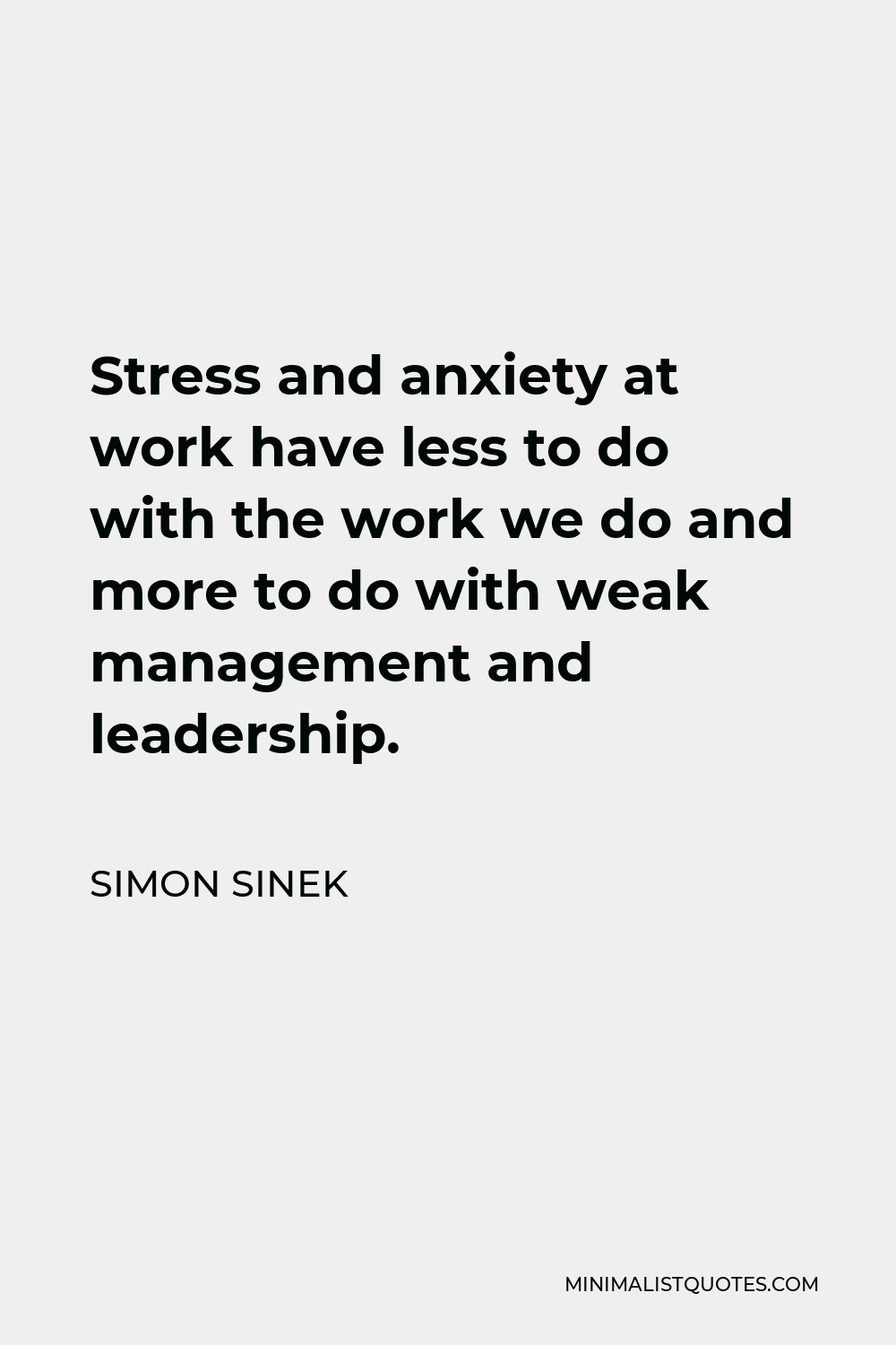 Simon Sinek Quote - Stress and anxiety at work have less to do with the work we do and more to do with weak management and leadership.