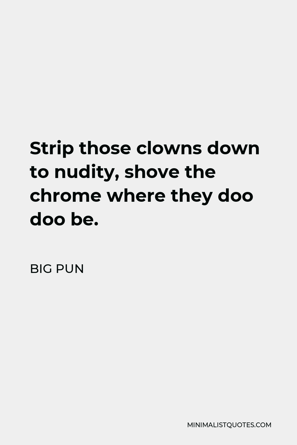 Big Pun Quote - Strip those clowns down to nudity, shove the chrome where they doo doo be.