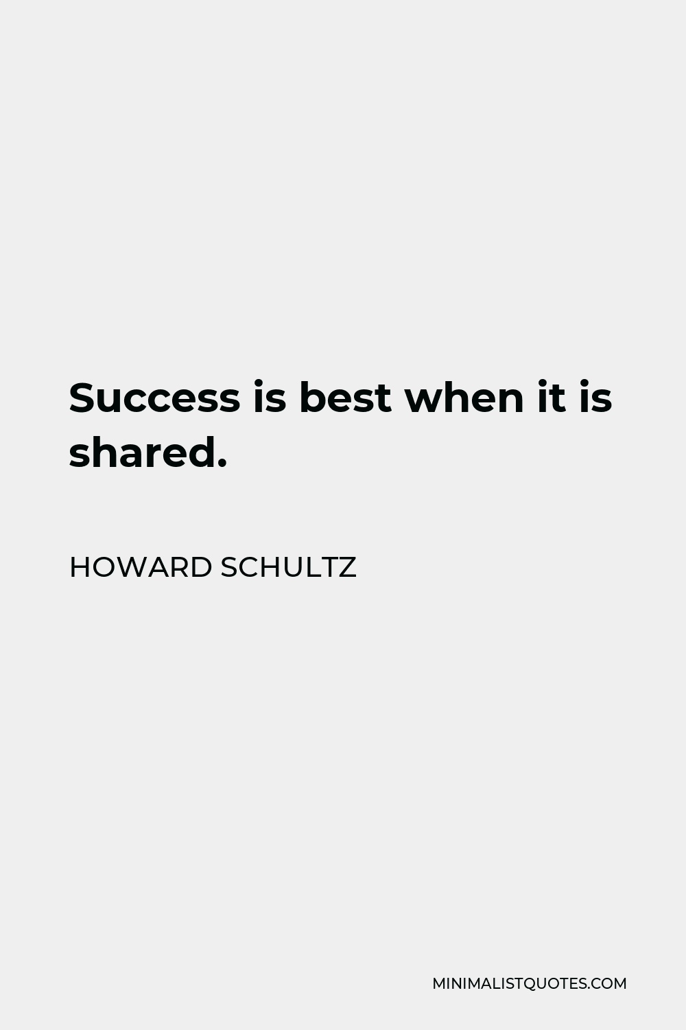 Howard Schultz Quote - Success is best when it is shared.