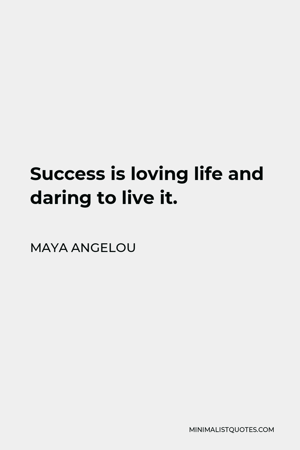 Maya Angelou Quote - Success is loving life and daring to live it.