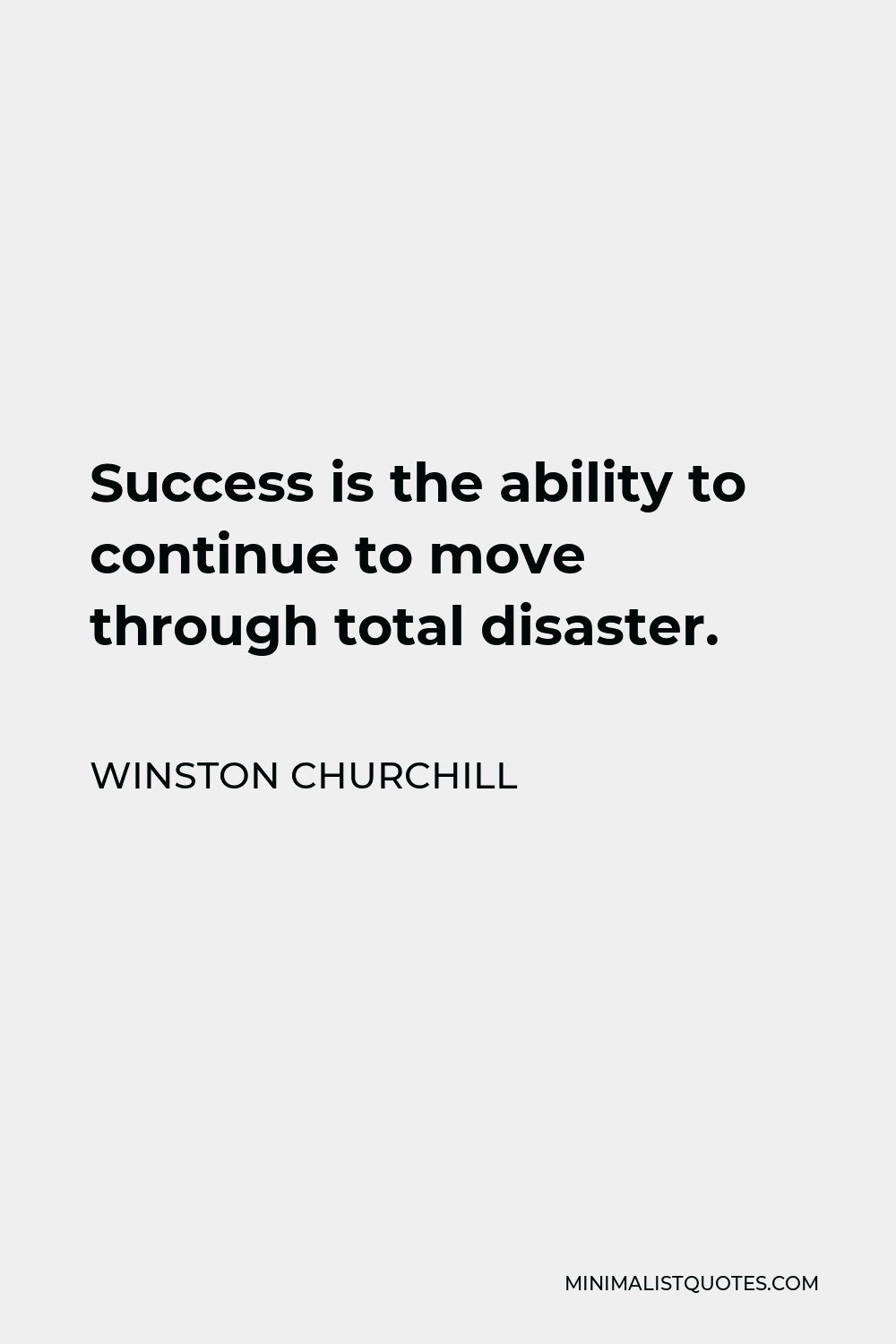 Winston Churchill Quote - Success is the ability to continue to move through total disaster.