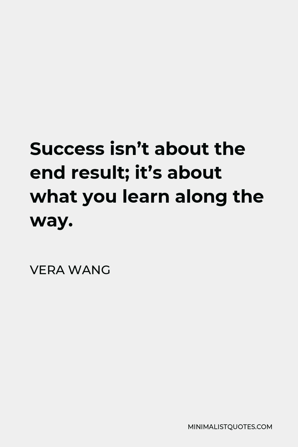 Vera Wang Quote - Success isn’t about the end result; it’s about what you learn along the way.