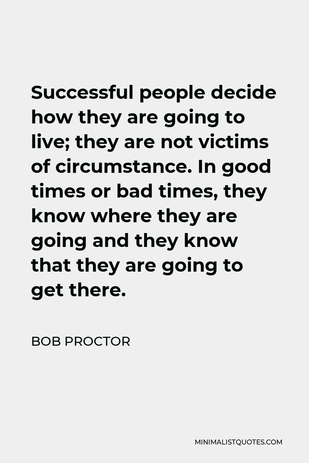 Bob Proctor Quote - Successful people decide how they are going to live; they are not victims of circumstance. In good times or bad times, they know where they are going and they know that they are going to get there.