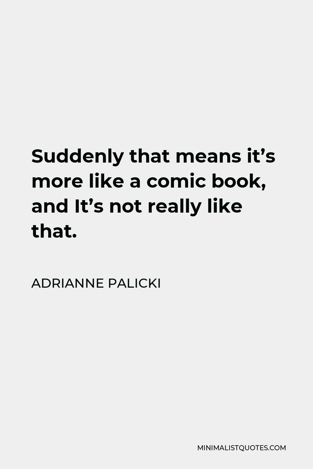 Adrianne Palicki Quote - Suddenly that means it’s more like a comic book, and It’s not really like that.