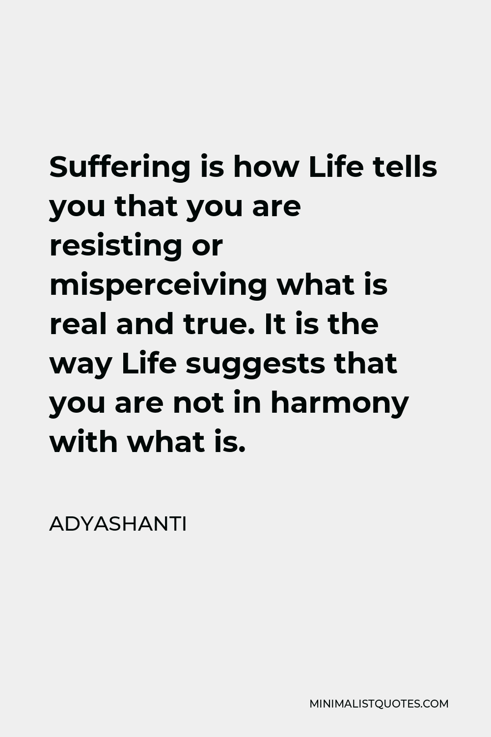 Adyashanti Quote - Suffering is how Life tells you that you are resisting or misperceiving what is real and true. It is the way Life suggests that you are not in harmony with what is.