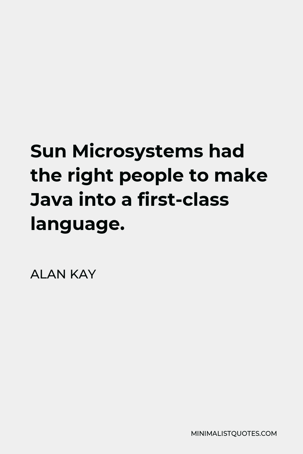 Alan Kay Quote - Sun Microsystems had the right people to make Java into a first-class language.