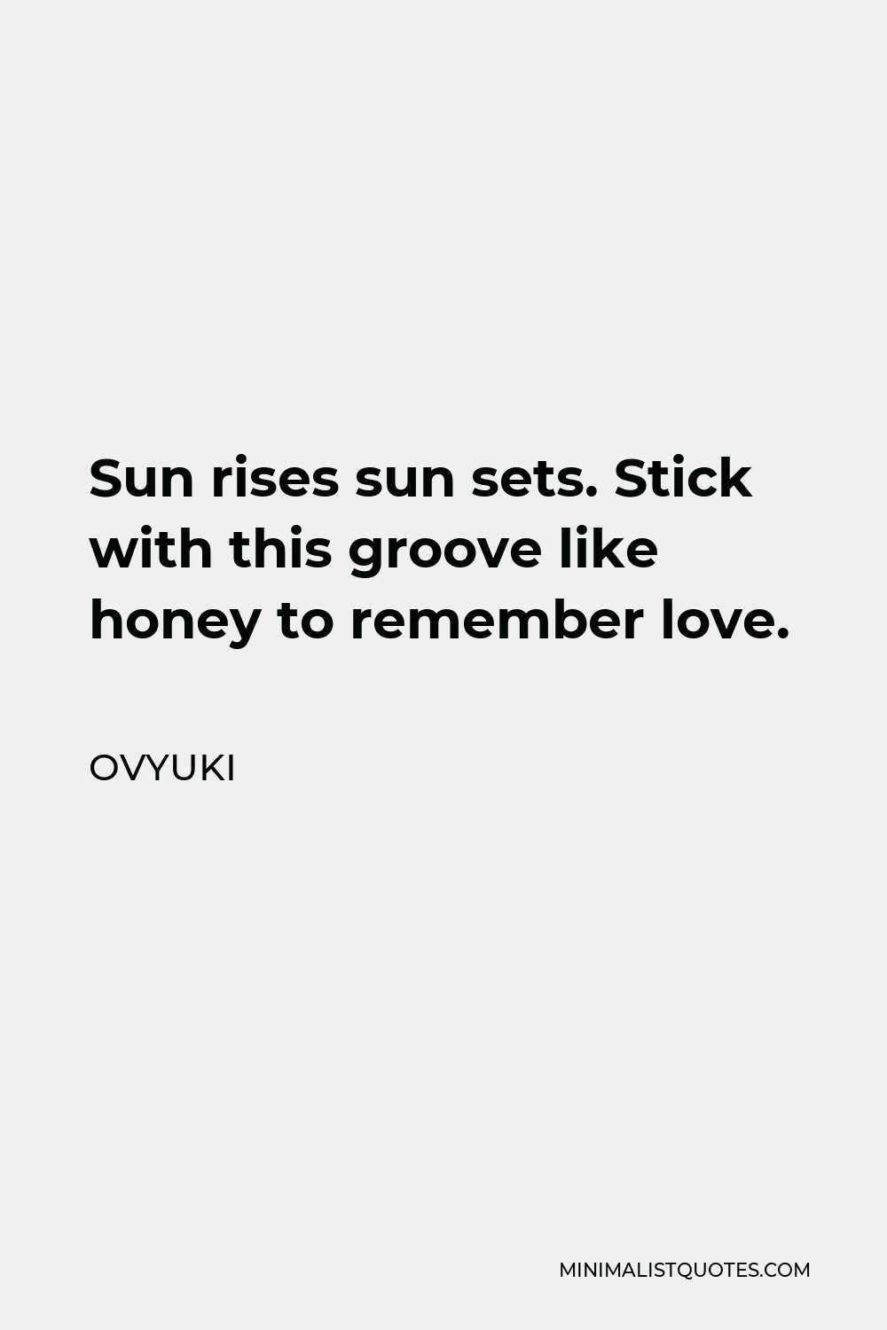 Ovyuki Quote - Sun rises sun sets. Stick with this groove like honey to remember love.