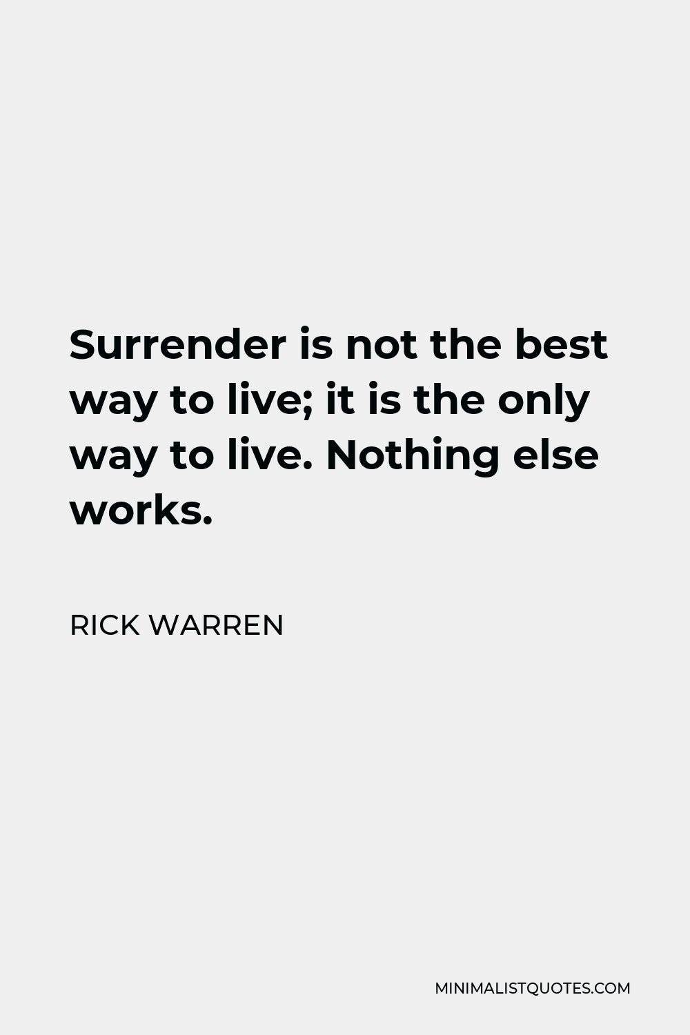 Rick Warren Quote - Surrender is not the best way to live; it is the only way to live. Nothing else works.