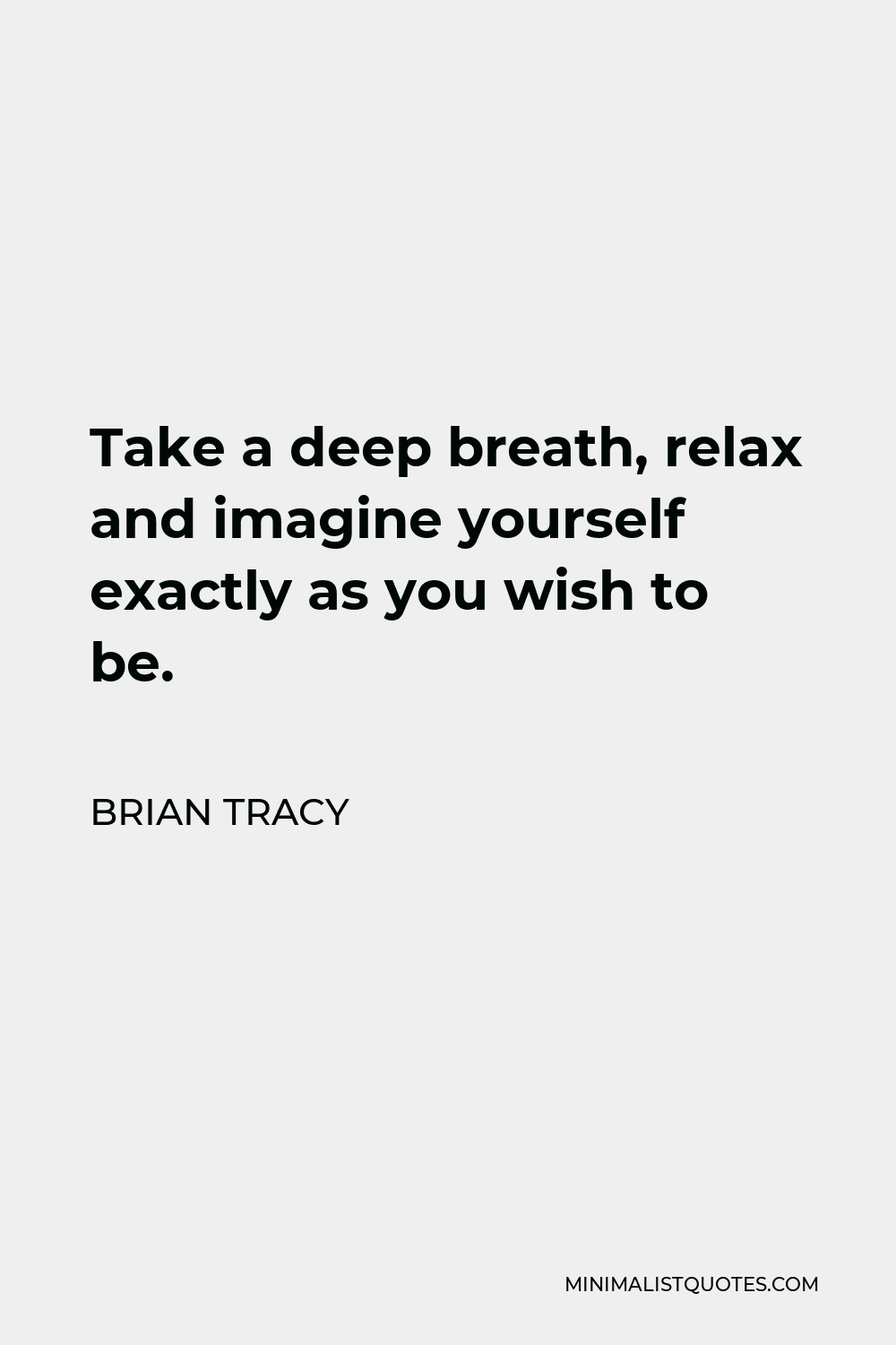 Brian Tracy Quote - Take a deep breath, relax and imagine yourself exactly as you wish to be.