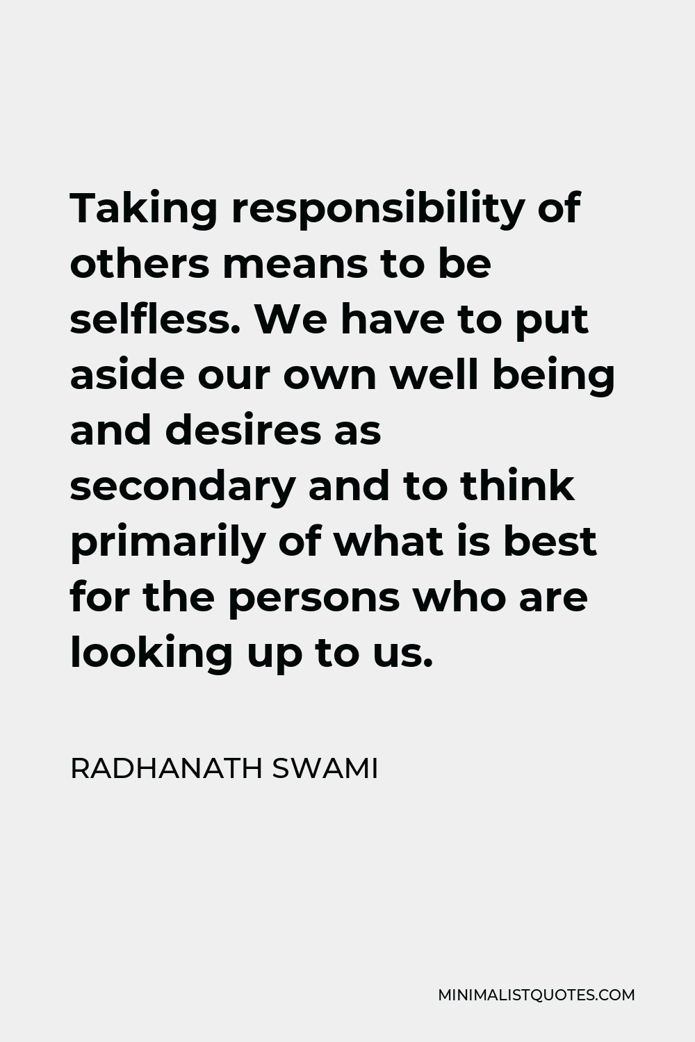 Radhanath Swami Quote - Taking responsibility of others means to be selfless. We have to put aside our own well being and desires as secondary and to think primarily of what is best for the persons who are looking up to us.