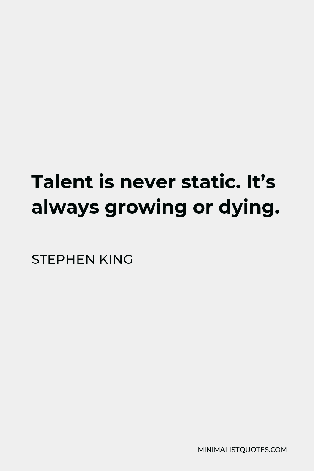 Stephen King Quote - Talent is never static. It’s always growing or dying.