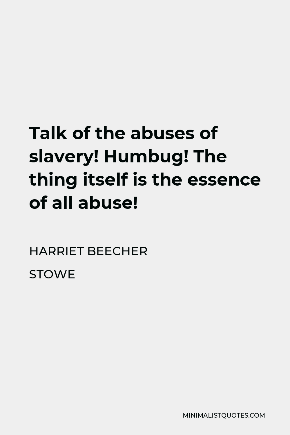 Harriet Beecher Stowe Quote - Talk of the abuses of slavery! Humbug! The thing itself is the essence of all abuse!