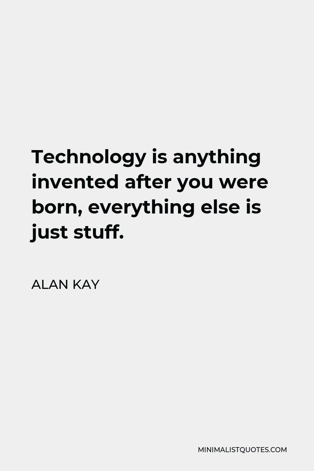 Alan Kay Quote - Technology is anything invented after you were born, everything else is just stuff.