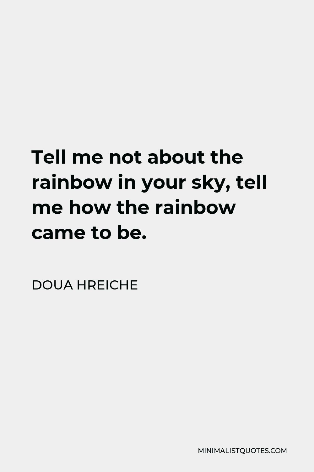 Doua Hreiche Quote - Tell me not about the rainbow in your sky, tell me how the rainbow came to be.
