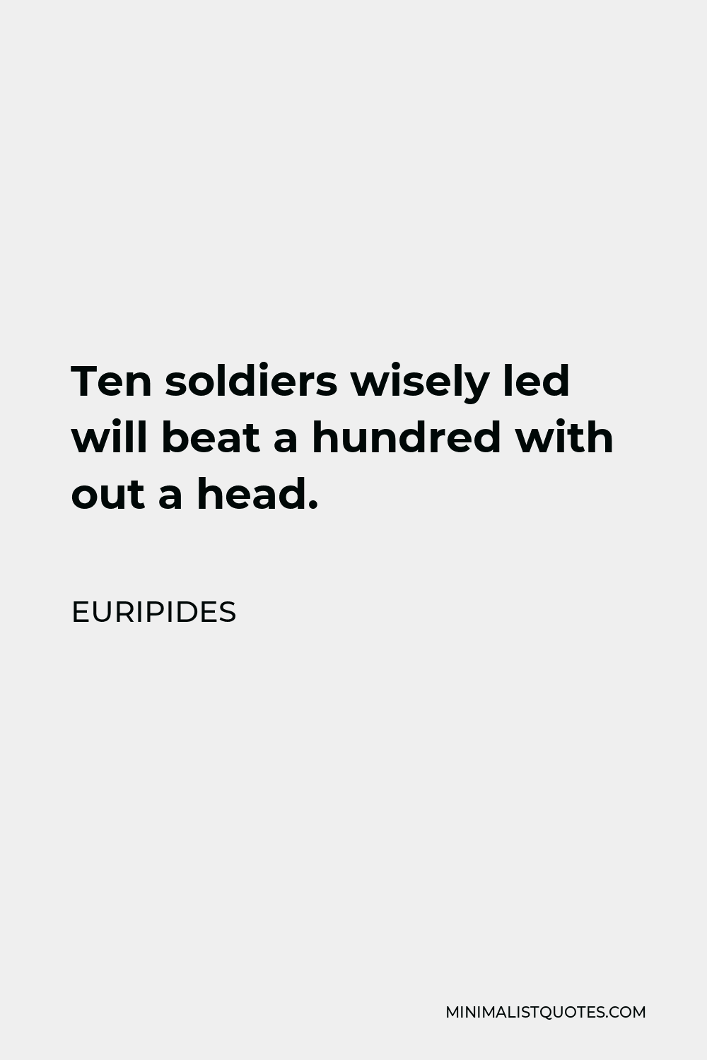 Euripides Quote - Ten soldiers wisely led will beat a hundred with out a head.