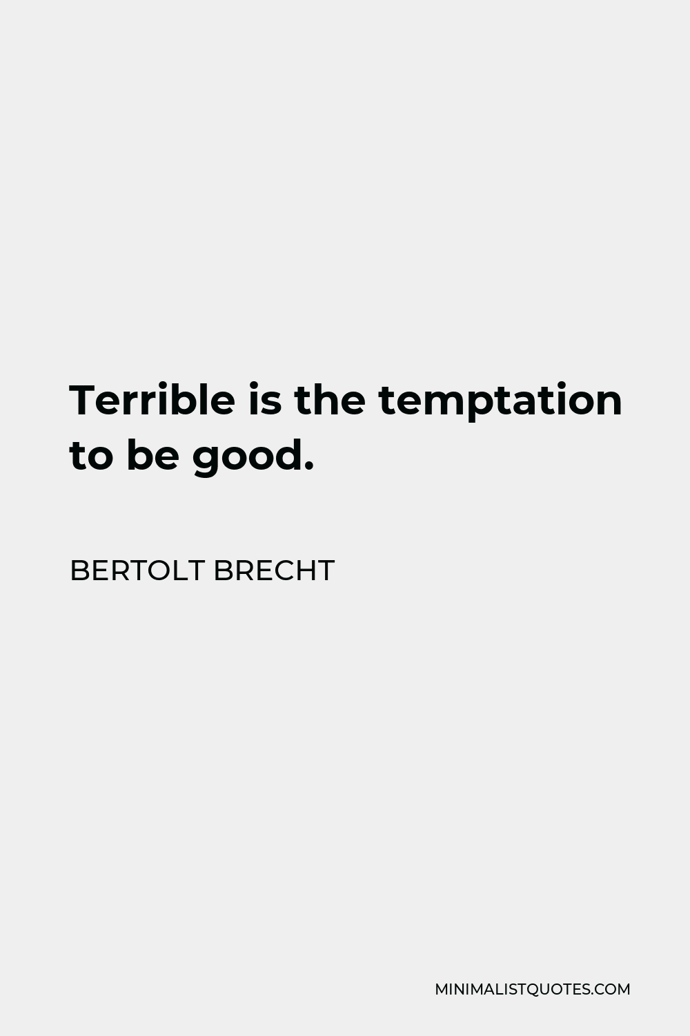 Bertolt Brecht Quote - Terrible is the temptation to be good.