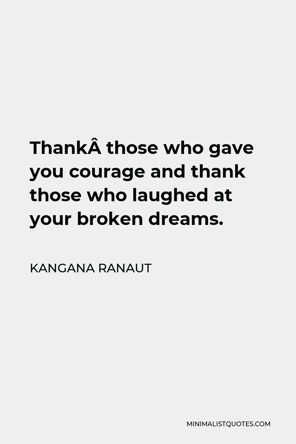 Kangana Ranaut Quote - Thank those who gave you courage and thank those who laughed at your broken dreams.