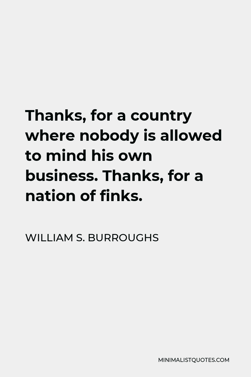 William S. Burroughs Quote - Thanks, for a country where nobody is allowed to mind his own business. Thanks, for a nation of finks.