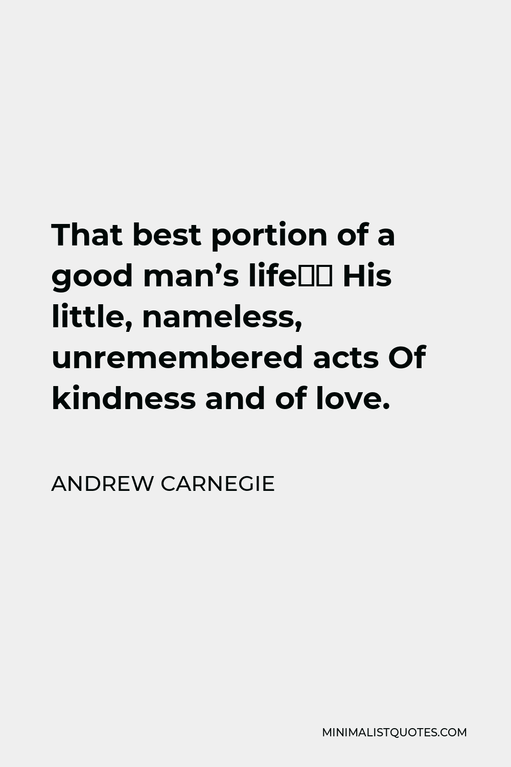 Andrew Carnegie Quote - That best portion of a good man’s life— His little, nameless, unremembered acts Of kindness and of love.