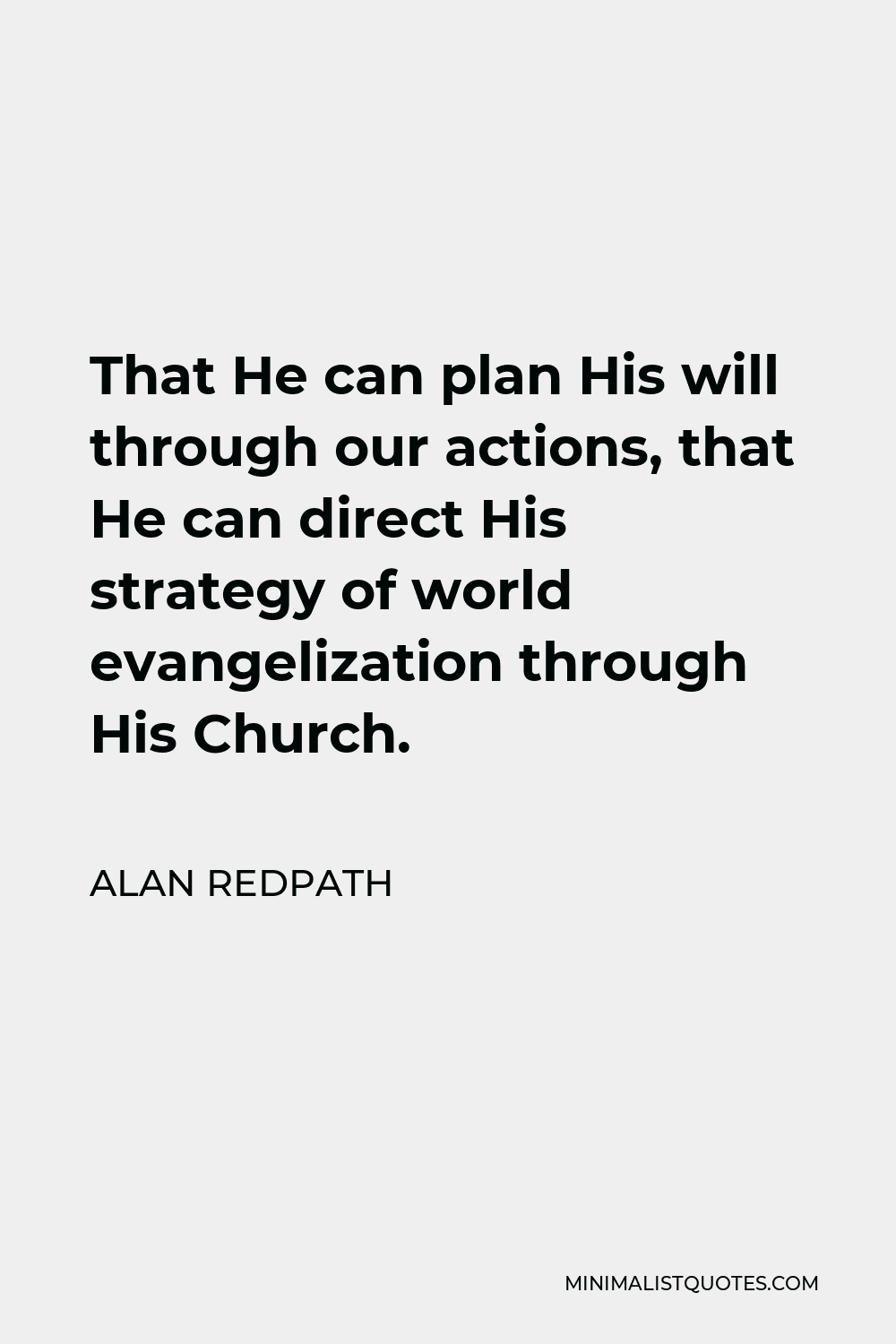 Alan Redpath Quote - That He can plan His will through our actions, that He can direct His strategy of world evangelization through His Church.