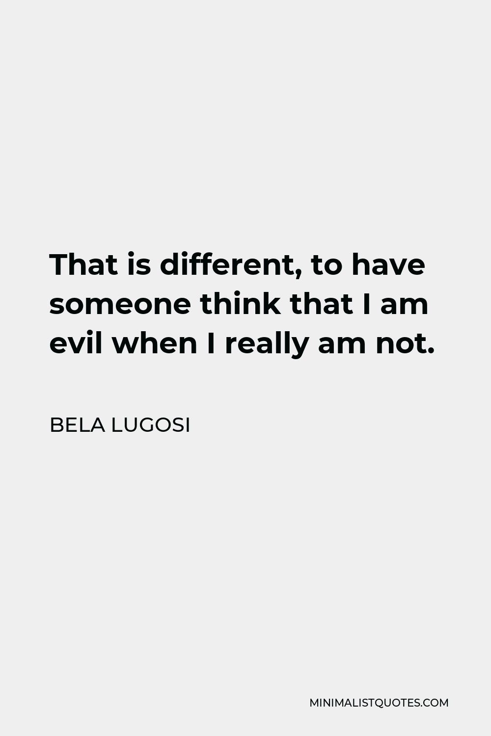Bela Lugosi Quote - That is different, to have someone think that I am evil when I really am not.